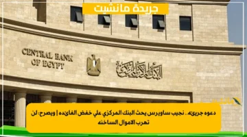 دعوة جريئة.. نجيب ساويرس يحث البنك المركزي على خفض الفائدة ويصرح لن تهرب الأموال الساخنة 1